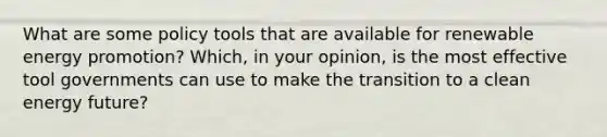 What are some policy tools that are available for renewable energy promotion? Which, in your opinion, is the most effective tool governments can use to make the transition to a clean energy future?