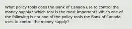 What policy tools does the Bank of Canada use to control the money​ supply? Which tool is the most​ important? Which one of the following is not one of the policy tools the Bank of Canada uses to control the money​ supply?