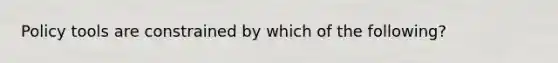 Policy tools are constrained by which of the following?