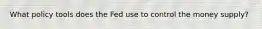 What policy tools does the Fed use to control the money supply?