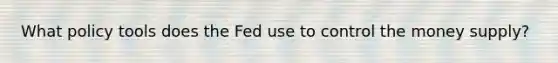 What policy tools does the Fed use to control the money supply?