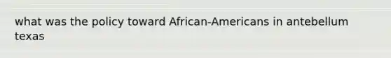 what was the policy toward African-Americans in antebellum texas