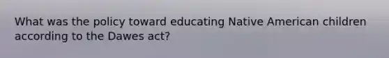 What was the policy toward educating Native American children according to the Dawes act?