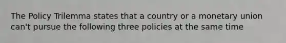 The Policy Trilemma states that a country or a monetary union can't pursue the following three policies at the same time