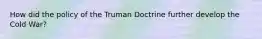 How did the policy of the Truman Doctrine further develop the Cold War?