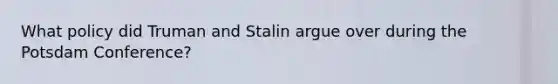 What policy did Truman and Stalin argue over during the Potsdam Conference?