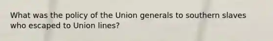 What was the policy of the Union generals to southern slaves who escaped to Union lines?