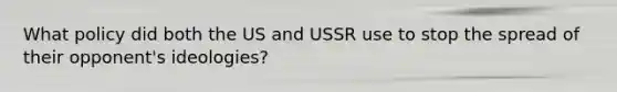 What policy did both the US and USSR use to stop the spread of their opponent's ideologies?