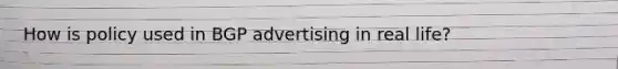 How is policy used in BGP advertising in real life?