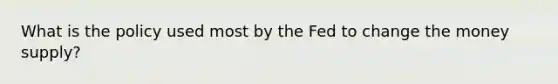 What is the policy used most by the Fed to change the money supply?