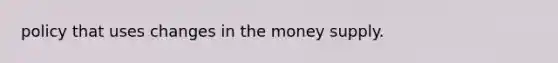 policy that uses changes in the money supply.