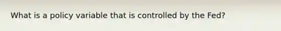 What is a policy variable that is controlled by the Fed?