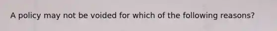 A policy may not be voided for which of the following reasons?