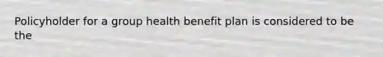 Policyholder for a group health benefit plan is considered to be the