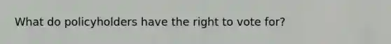 What do policyholders have the right to vote for?