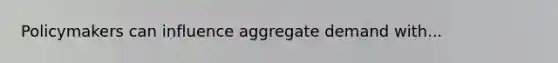 Policymakers can influence aggregate demand with...