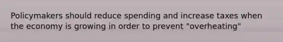 Policymakers should reduce spending and increase taxes when the economy is growing in order to prevent "overheating"