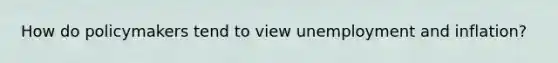 How do policymakers tend to view unemployment and inflation?