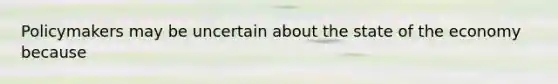 Policymakers may be uncertain about the state of the economy because