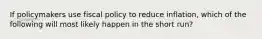 If policymakers use fiscal policy to reduce inflation, which of the following will most likely happen in the short run?