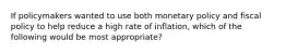 If policymakers wanted to use both monetary policy and fiscal policy to help reduce a high rate of inflation, which of the following would be most appropriate?