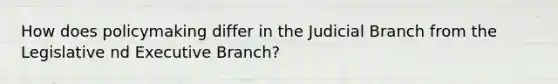 How does policymaking differ in the Judicial Branch from the Legislative nd Executive Branch?