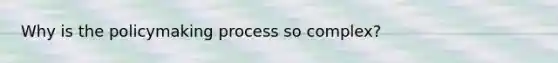 Why is the policymaking process so complex?