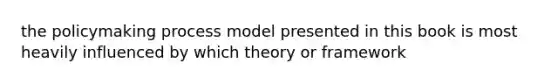 the policymaking process model presented in this book is most heavily influenced by which theory or framework