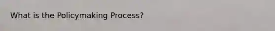 What is <a href='https://www.questionai.com/knowledge/kIqvHwbzML-the-policymaking-process' class='anchor-knowledge'>the policymaking process</a>?