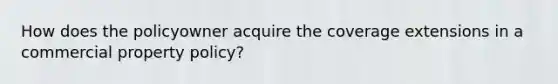 How does the policyowner acquire the coverage extensions in a commercial property policy?