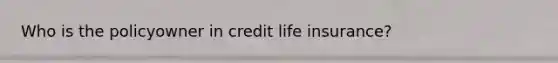Who is the policyowner in credit life insurance?