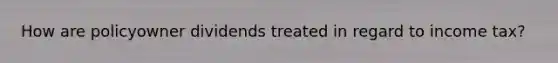 How are policyowner dividends treated in regard to income tax?