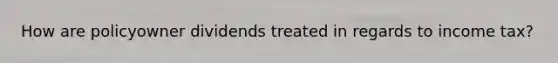 How are policyowner dividends treated in regards to income tax?