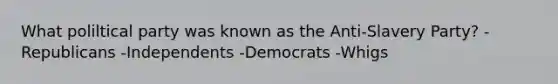 What poliltical party was known as the Anti-Slavery Party? -Republicans -Independents -Democrats -Whigs