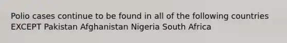 Polio cases continue to be found in all of the following countries EXCEPT Pakistan Afghanistan Nigeria South Africa