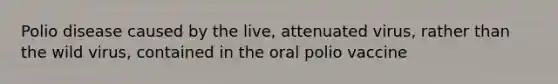 Polio disease caused by the live, attenuated virus, rather than the wild virus, contained in the oral polio vaccine