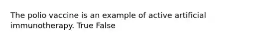 The polio vaccine is an example of active artificial immunotherapy. True False