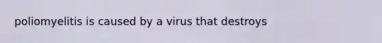 poliomyelitis is caused by a virus that destroys