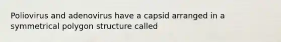 Poliovirus and adenovirus have a capsid arranged in a symmetrical polygon structure called