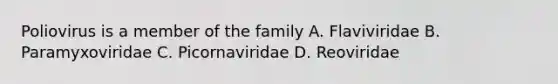 Poliovirus is a member of the family A. Flaviviridae B. Paramyxoviridae C. Picornaviridae D. Reoviridae