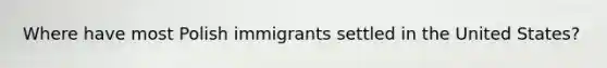 Where have most Polish immigrants settled in the United States?