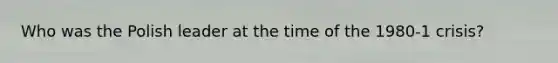 Who was the Polish leader at the time of the 1980-1 crisis?