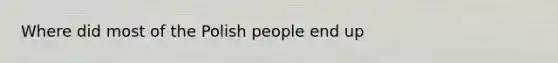 Where did most of the Polish people end up