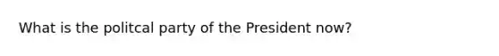 What is the politcal party of the President now?