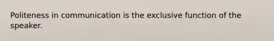 Politeness in communication is the exclusive function of the speaker.