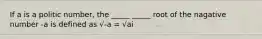 If a is a politic number, the _____ _____ root of the nagative number -a is defined as √-a = √ai