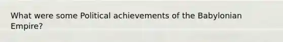 What were some Political achievements of the Babylonian Empire?