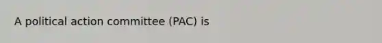 A political action committee (PAC) is