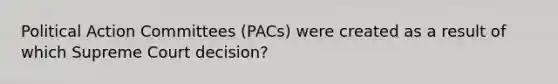 Political Action Committees (PACs) were created as a result of which Supreme Court decision?