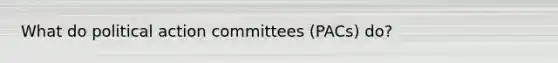 What do political action committees (PACs) do?